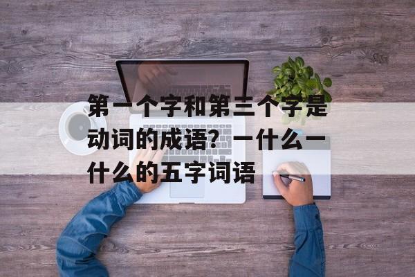 第一个字和第三个字是动词的成语？一什么一什么的五字词语-第1张图片-