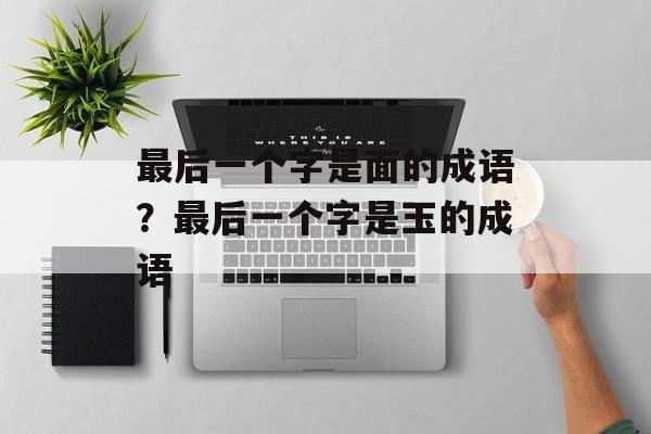 最后一个字是面的成语？最后一个字是玉的成语-第1张图片-