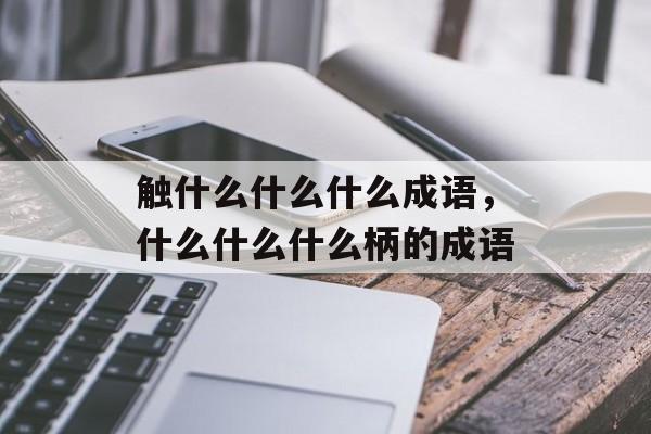触什么什么什么成语，什么什么什么柄的成语-第1张图片-