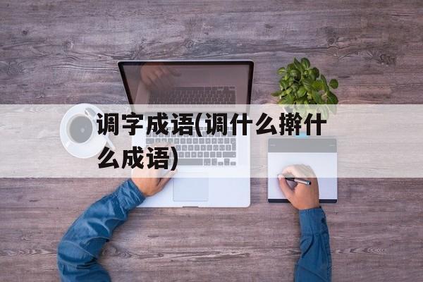 调字成语(调什么擀什么成语)-第1张图片-