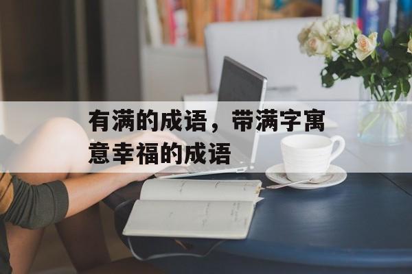 有满的成语，带满字寓意幸福的成语-第1张图片-