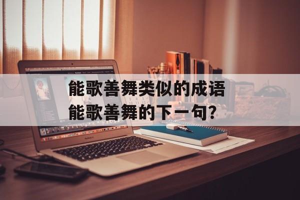 能歌善舞类似的成语 能歌善舞的下一句？-第1张图片-