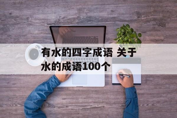 有水的四字成语 关于水的成语100个-第1张图片-