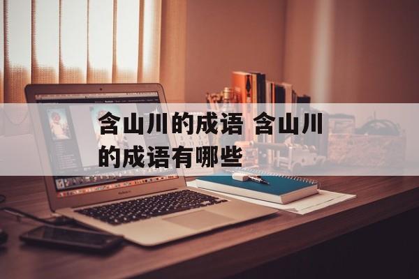 含山川的成语 含山川的成语有哪些-第1张图片-
