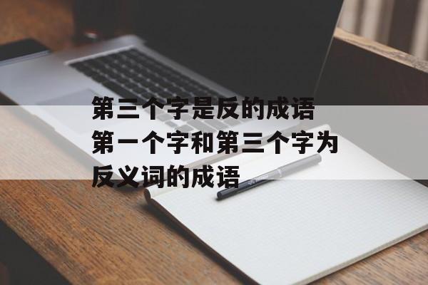 第三个字是反的成语 第一个字和第三个字为反义词的成语-第1张图片-