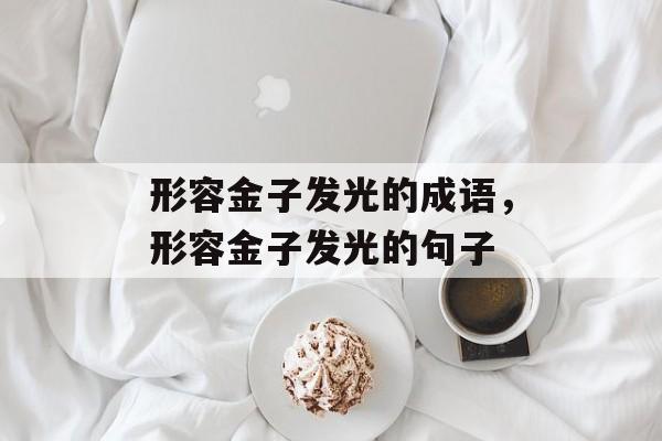 形容金子发光的成语，形容金子发光的句子-第1张图片-
