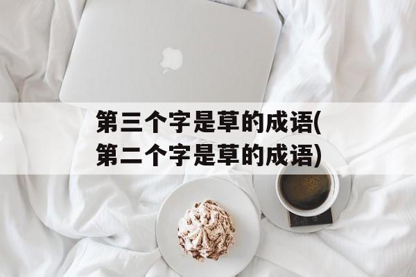 第三个字是草的成语(第二个字是草的成语)-第1张图片-