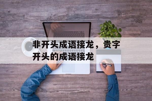 非开头成语接龙，贵字开头的成语接龙-第1张图片-