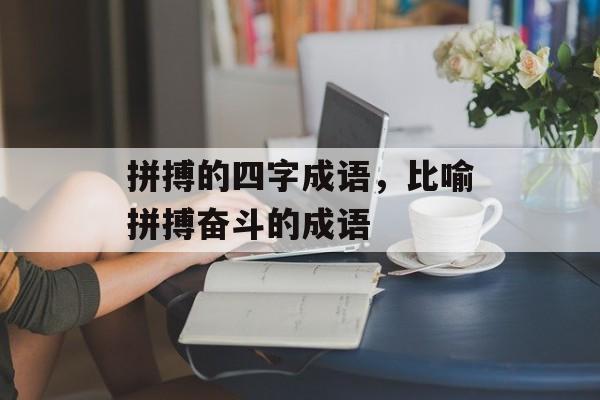 拼搏的四字成语，比喻拼搏奋斗的成语-第1张图片-