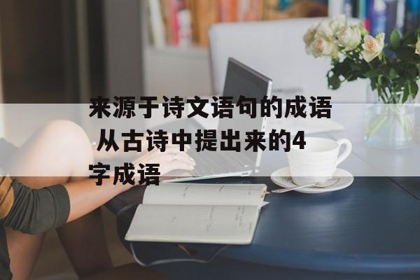 来源于诗文语句的成语 从古诗中提出来的4字成语-第1张图片-