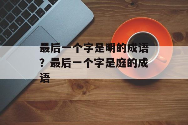 最后一个字是明的成语？最后一个字是庭的成语-第1张图片-