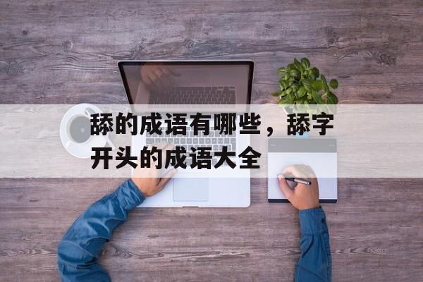 舔的成语有哪些，舔字开头的成语大全-第1张图片-