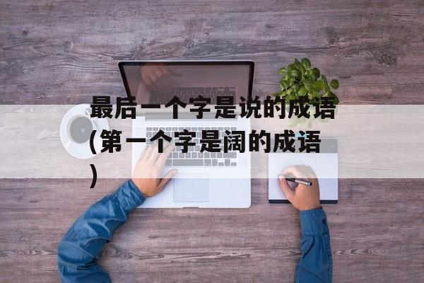 最后一个字是说的成语(第一个字是阔的成语)-第1张图片-