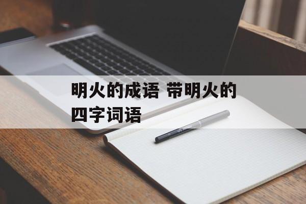 明火的成语 带明火的四字词语-第1张图片-