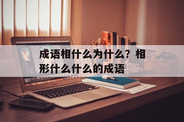 成语相什么为什么？相形什么什么的成语-第1张图片-