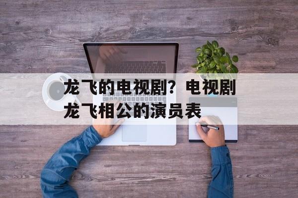 龙飞的电视剧？电视剧龙飞相公的演员表-第1张图片-