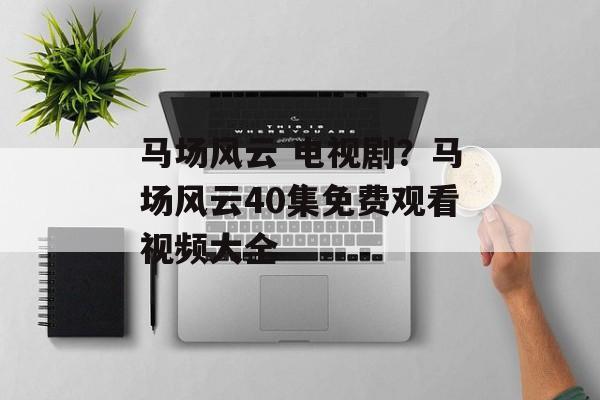 马场风云 电视剧？马场风云40集免费观看视频大全-第1张图片-