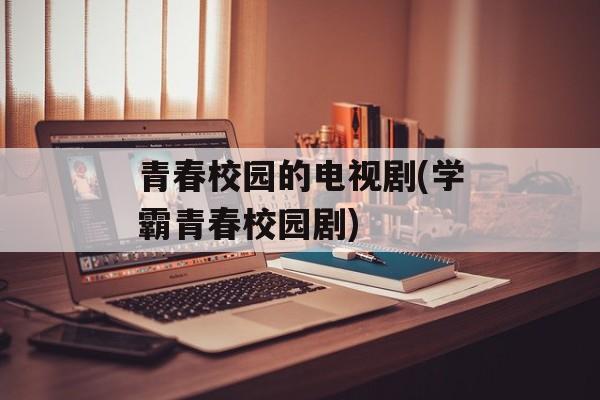 青春校园的电视剧(学霸青春校园剧)-第1张图片-