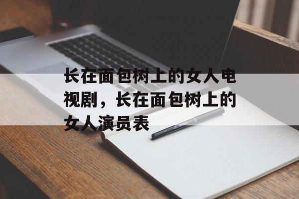 长在面包树上的女人电视剧，长在面包树上的女人演员表-第1张图片-