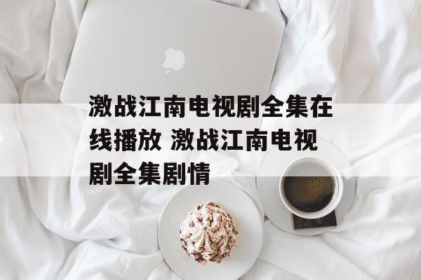激战江南电视剧全集在线播放 激战江南电视剧全集剧情-第1张图片-