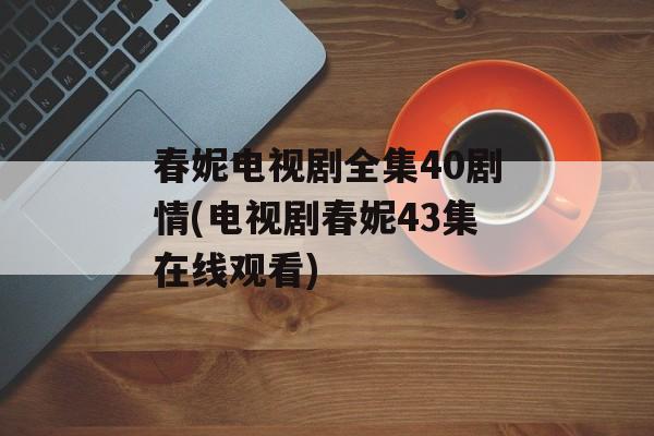 春妮电视剧全集40剧情(电视剧春妮43集在线观看)-第1张图片-
