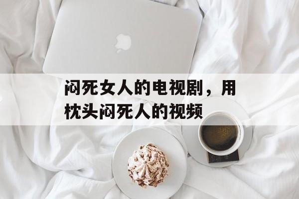 闷死女人的电视剧，用枕头闷死人的视频-第1张图片-