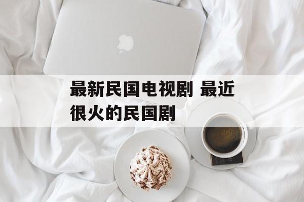 最新民国电视剧 最近很火的民国剧-第1张图片-