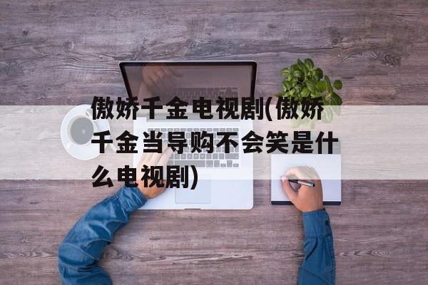 傲娇千金电视剧(傲娇千金当导购不会笑是什么电视剧)-第1张图片-