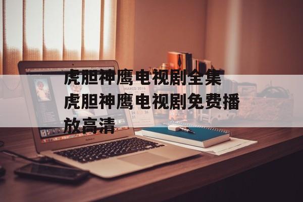 虎胆神鹰电视剧全集 虎胆神鹰电视剧免费播放高清-第1张图片-