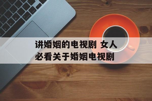 讲婚姻的电视剧 女人必看关于婚姻电视剧-第1张图片-