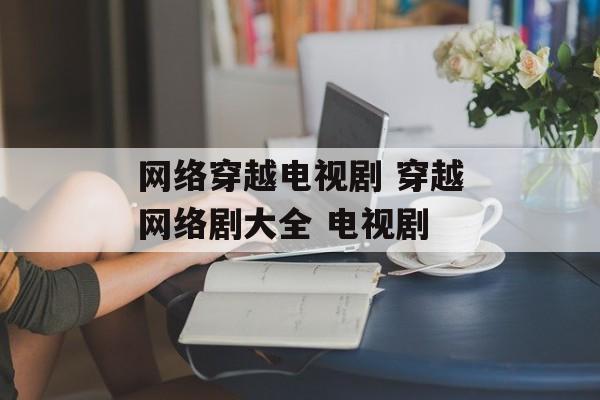 网络穿越电视剧 穿越网络剧大全 电视剧-第1张图片-