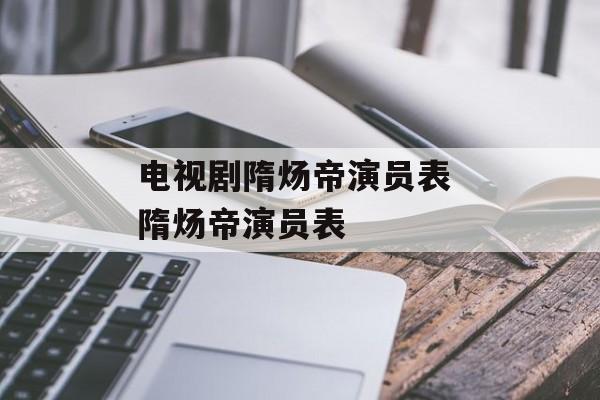 电视剧隋炀帝演员表 隋炀帝演员表-第1张图片-