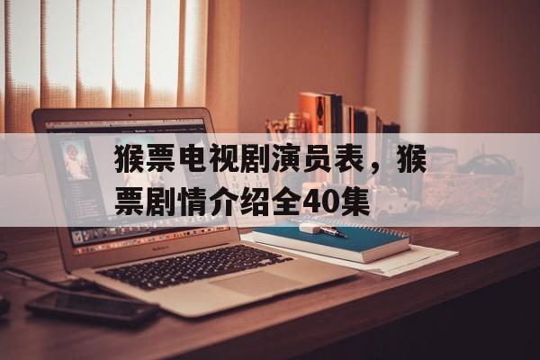 猴票电视剧演员表，猴票剧情介绍全40集-第1张图片-