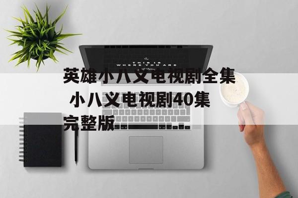 英雄小八义电视剧全集 小八义电视剧40集完整版-第1张图片-