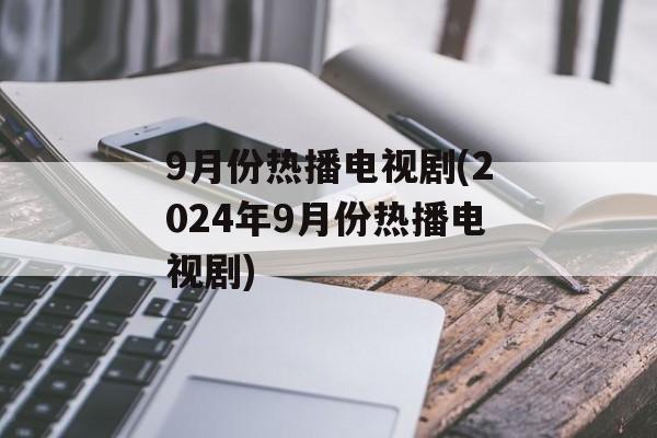 9月份热播电视剧(2024年9月份热播电视剧)-第1张图片-