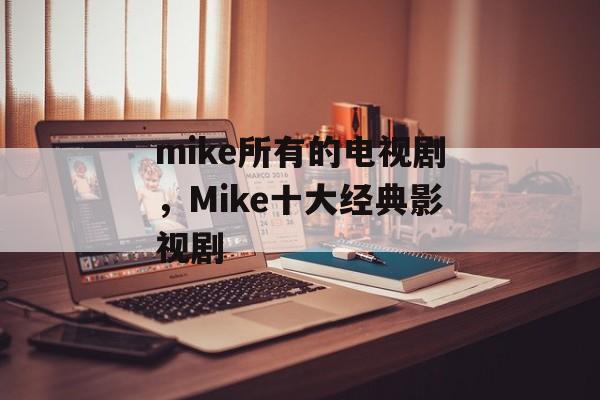 mike所有的电视剧，Mike十大经典影视剧-第1张图片-