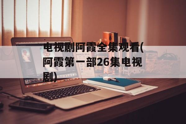 电视剧阿霞全集观看(阿霞第一部26集电视剧)-第1张图片-