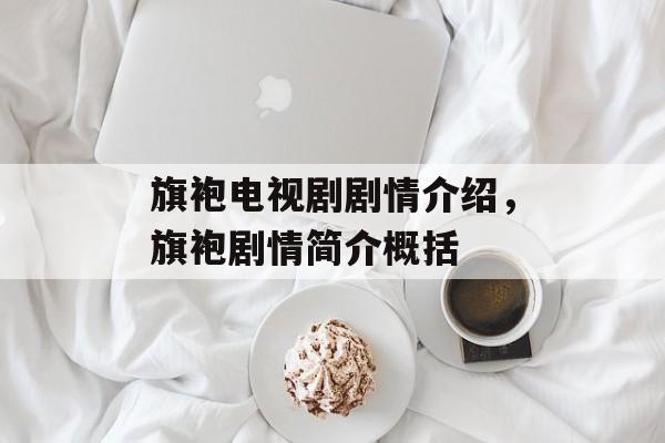 旗袍电视剧剧情介绍，旗袍剧情简介概括-第1张图片-