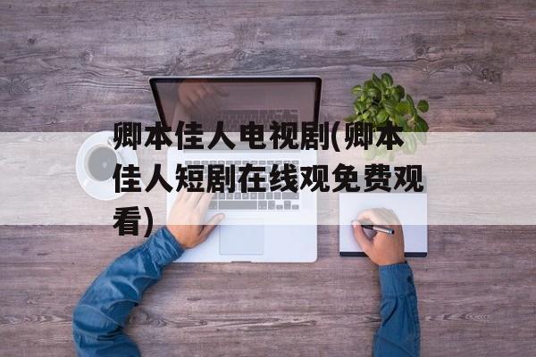 卿本佳人电视剧(卿本佳人短剧在线观免费观看)-第1张图片-