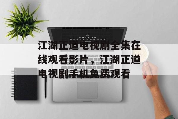 江湖正道电视剧全集在线观看影片，江湖正道电视剧手机免费观看-第1张图片-