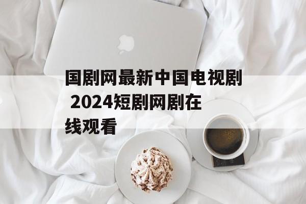 国剧网最新中国电视剧 2024短剧网剧在线观看-第1张图片-