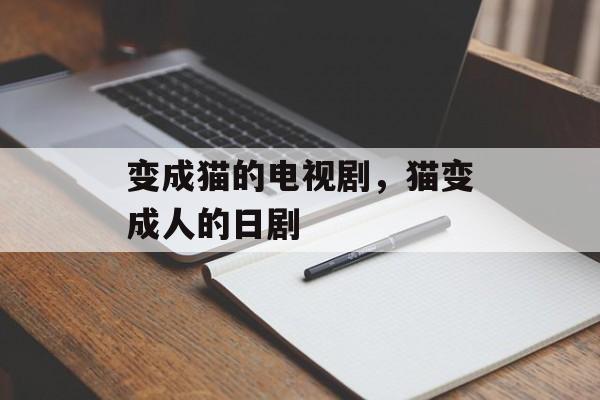 变成猫的电视剧，猫变成人的日剧-第1张图片-