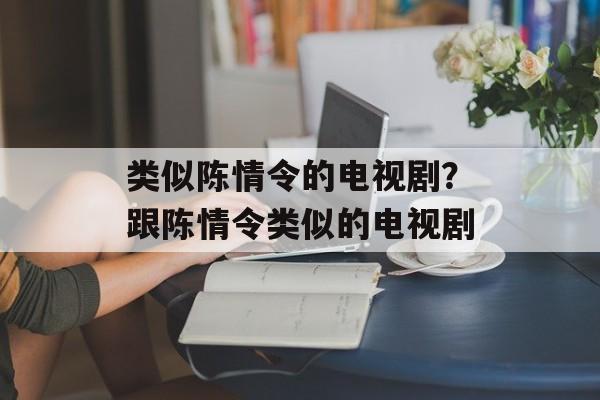 类似陈情令的电视剧？跟陈情令类似的电视剧-第1张图片-