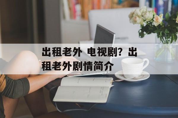 出租老外 电视剧？出租老外剧情简介-第1张图片-