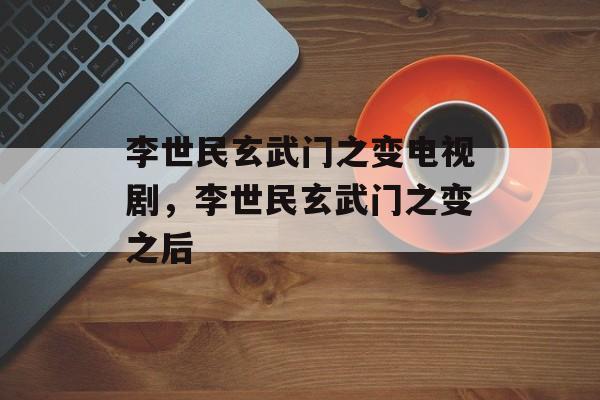 李世民玄武门之变电视剧，李世民玄武门之变之后-第1张图片-