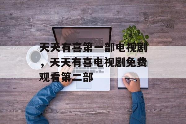 天天有喜第一部电视剧，天天有喜电视剧免费观看第二部-第1张图片-