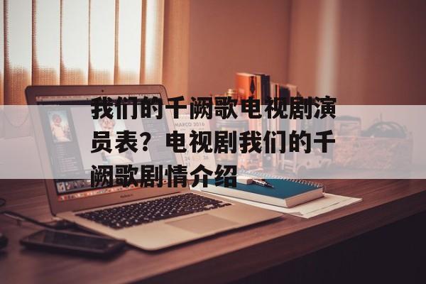 我们的千阙歌电视剧演员表？电视剧我们的千阙歌剧情介绍-第1张图片-