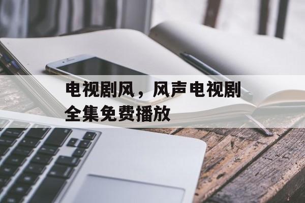 电视剧风，风声电视剧全集免费播放-第1张图片-