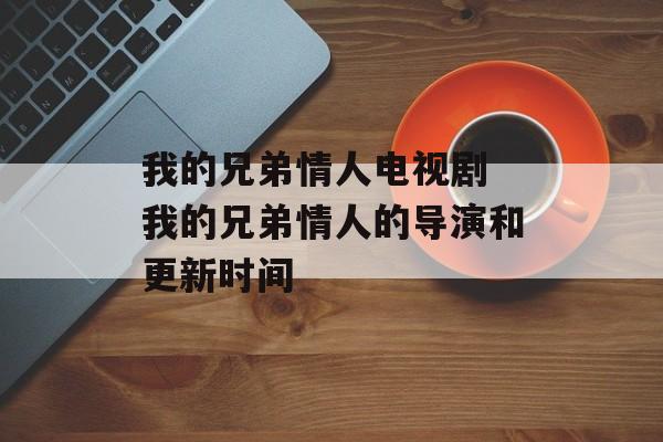 我的兄弟情人电视剧 我的兄弟情人的导演和更新时间-第1张图片-