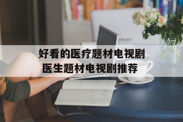 好看的医疗题材电视剧 医生题材电视剧推荐-第1张图片-